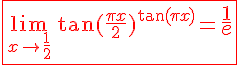 \Large \red \fbox {\relstack {\lim} {x \to \frac 1 2}\, \tan(\frac {\pi x} 2)^{\tan(\pi x)} = \LARGE \frac 1 e}